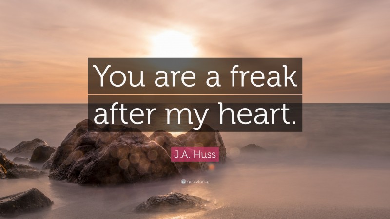 J.A. Huss Quote: “You are a freak after my heart.”