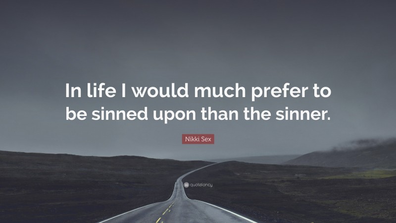 Nikki Sex Quote: “In life I would much prefer to be sinned upon than the sinner.”