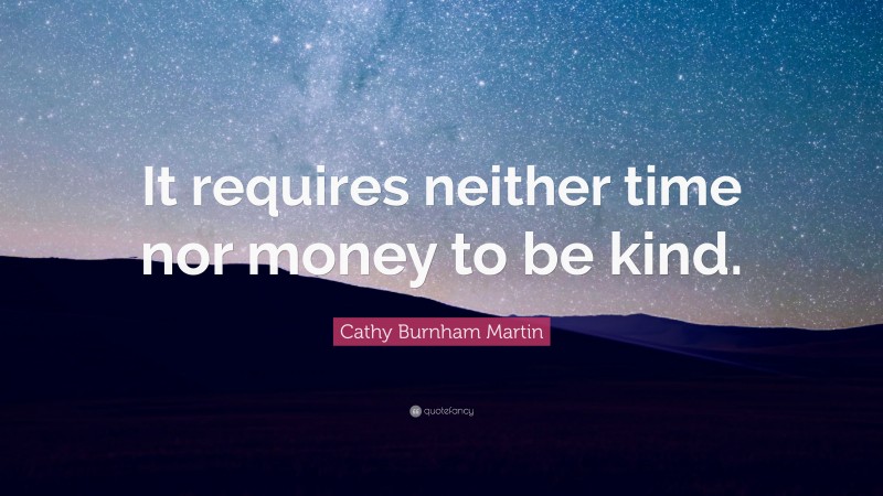 Cathy Burnham Martin Quote: “It requires neither time nor money to be kind.”