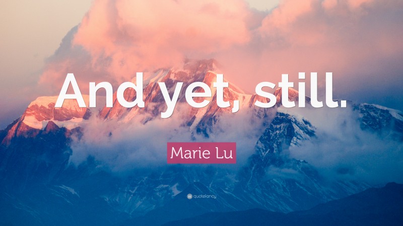 Marie Lu Quote: “And yet, still.”