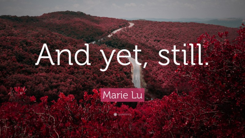 Marie Lu Quote: “And yet, still.”