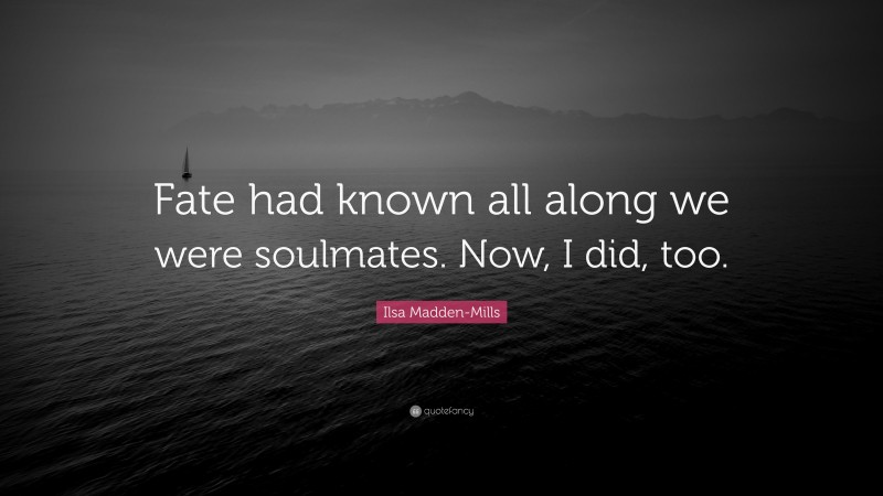 Ilsa Madden-Mills Quote: “Fate had known all along we were soulmates. Now, I did, too.”
