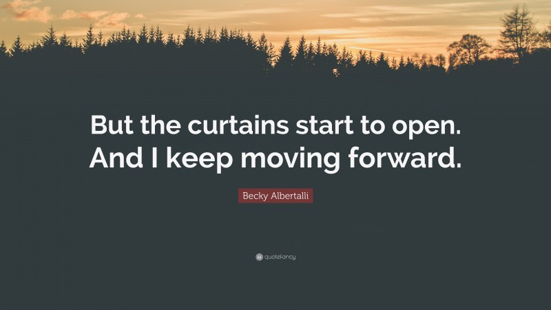 Becky Albertalli Quote: “But the curtains start to open. And I keep moving forward.”