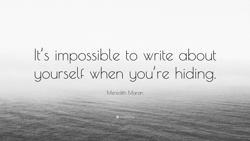 Meredith Maran Quote: “It’s impossible to write about yourself when you’re hiding.”