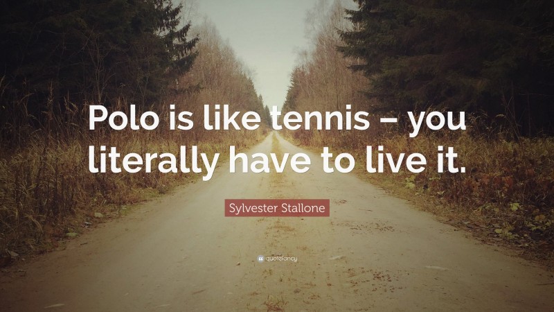 Sylvester Stallone Quote: “Polo is like tennis – you literally have to live it.”