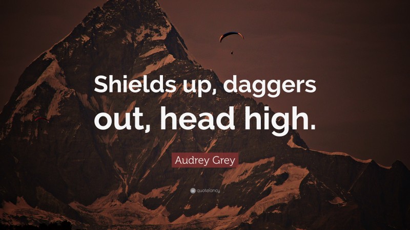 Audrey Grey Quote: “Shields up, daggers out, head high.”