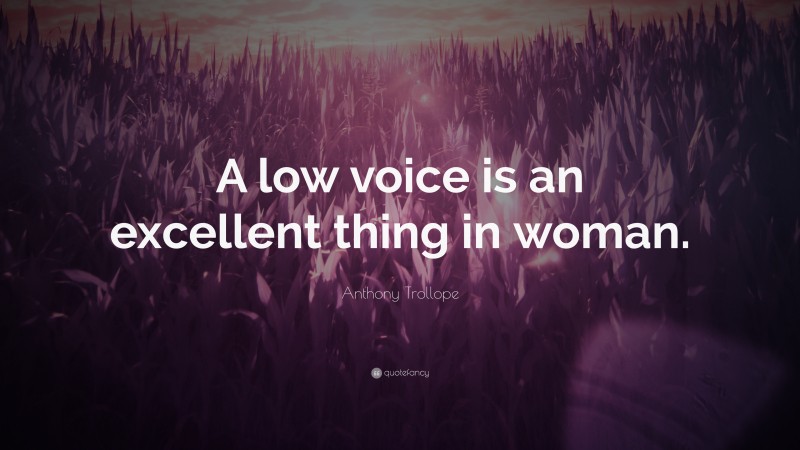 Anthony Trollope Quote: “A low voice is an excellent thing in woman.”