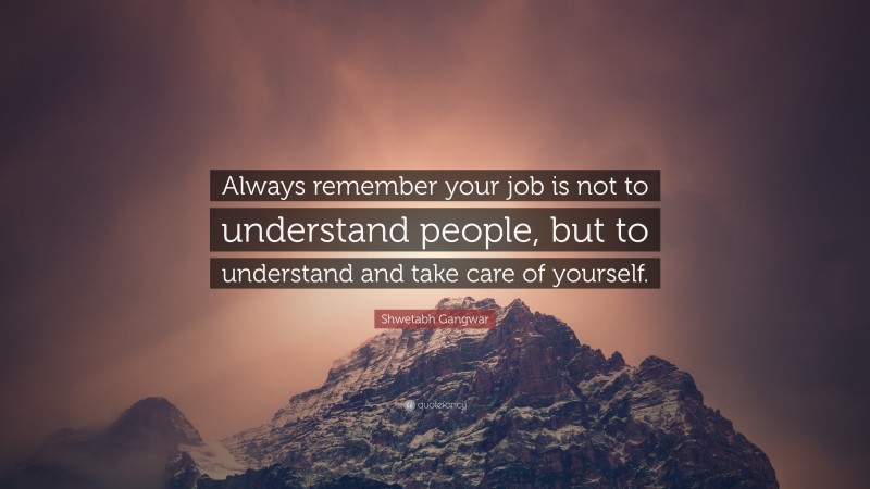 Shwetabh Gangwar Quote: “Always remember your job is not to understand people, but to understand and take care of yourself.”