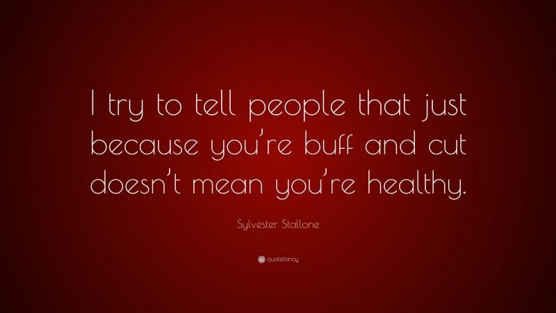 Sylvester Stallone Quote: “I try to tell people that just because you’re buff and cut doesn’t mean you’re healthy.”