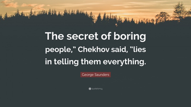 George Saunders Quote: “The secret of boring people,” Chekhov said, “lies in telling them everything.”