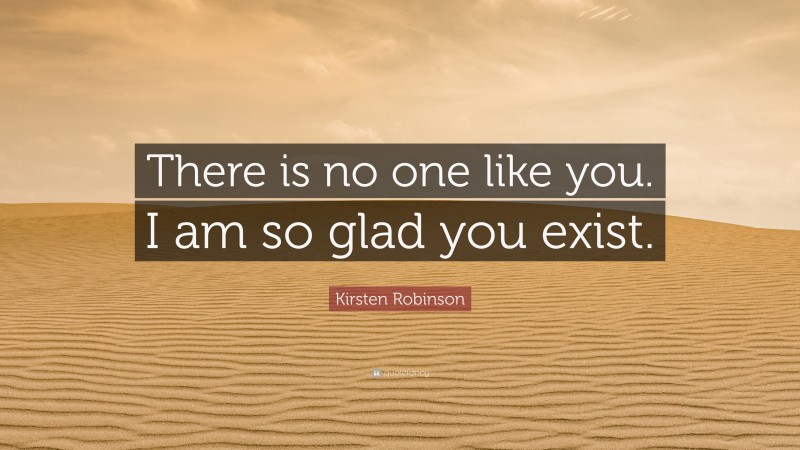 Kirsten Robinson Quote: “There is no one like you. I am so glad you exist.”