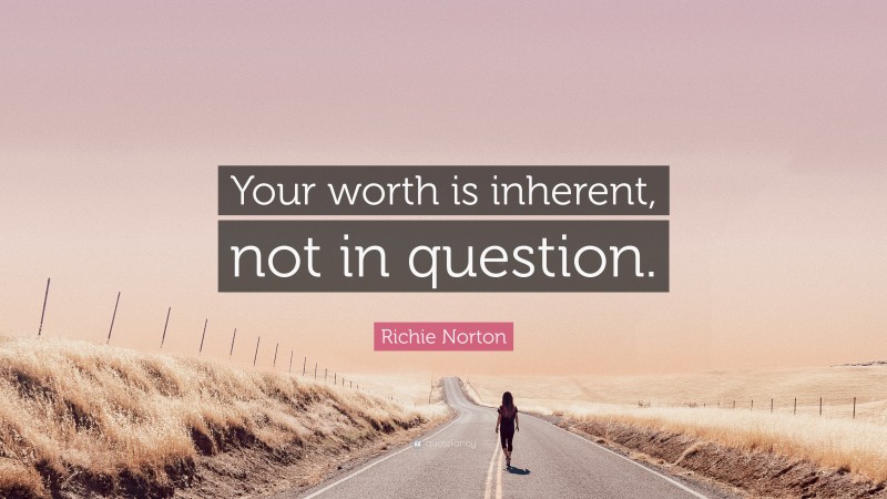 Richie Norton Quote: “Your worth is inherent, not in question.”