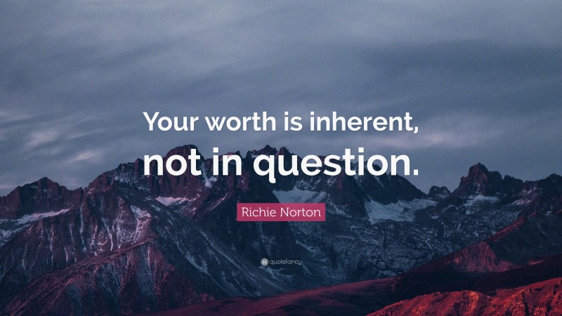 Richie Norton Quote: “Your worth is inherent, not in question.”