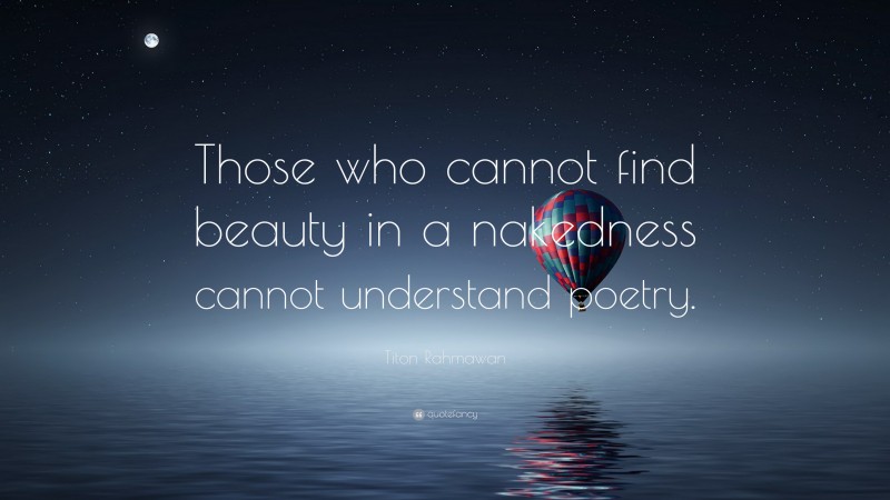 Titon Rahmawan Quote: “Those who cannot find beauty in a nakedness cannot understand poetry.”