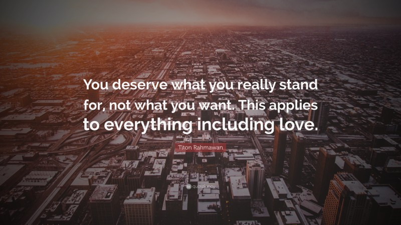 Titon Rahmawan Quote: “You deserve what you really stand for, not what you want. This applies to everything including love.”