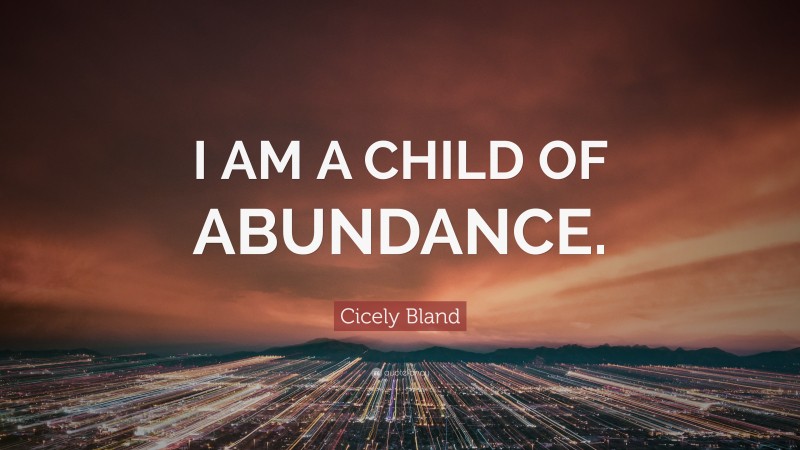 Cicely Bland Quote: “I AM A CHILD OF ABUNDANCE.”