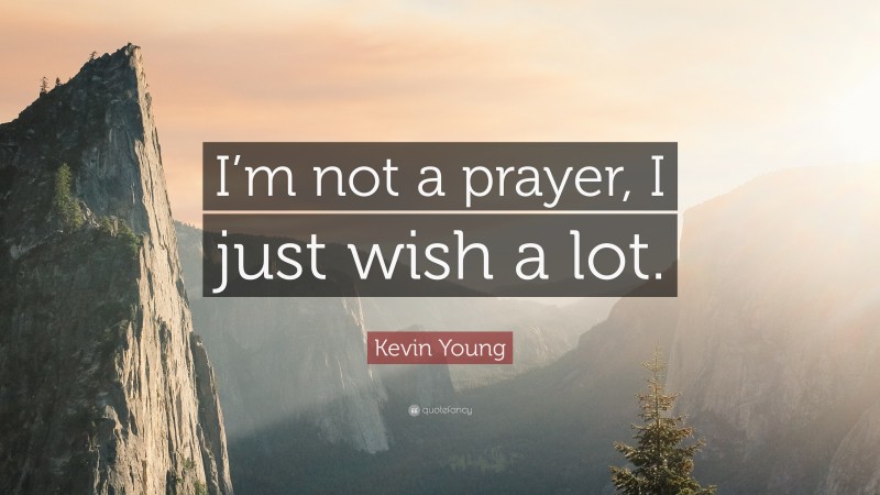 Kevin Young Quote: “I’m not a prayer, I just wish a lot.”