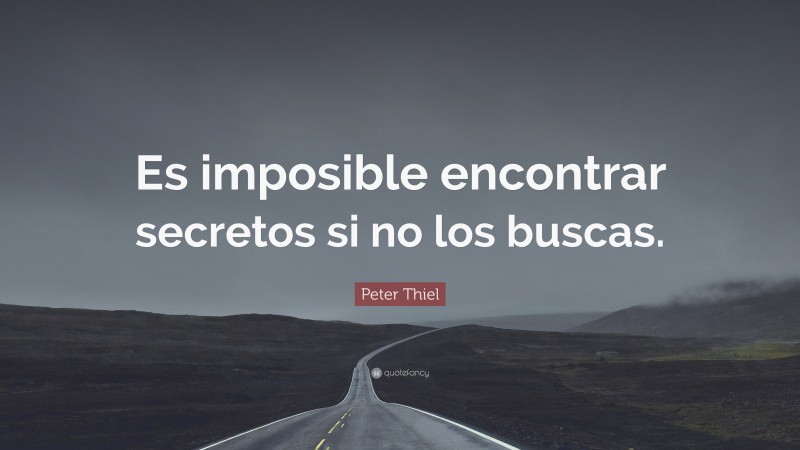 Peter Thiel Quote: “Es imposible encontrar secretos si no los buscas.”