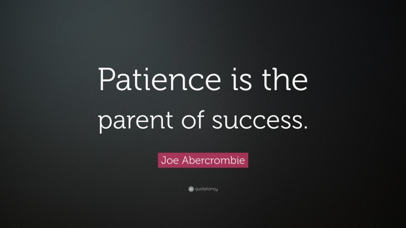 Joe Abercrombie Quote: “Patience is the parent of success.”