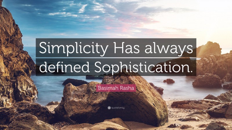 Basimah Rasha Quote: “Simplicity Has always defined Sophistication.”