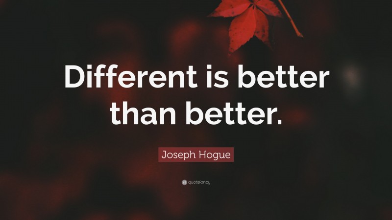 Joseph Hogue Quote: “Different is better than better.”