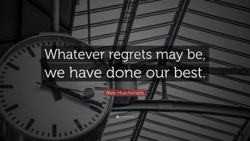 Alex Hutchinson Quote: “Whatever regrets may be, we have done our best.”