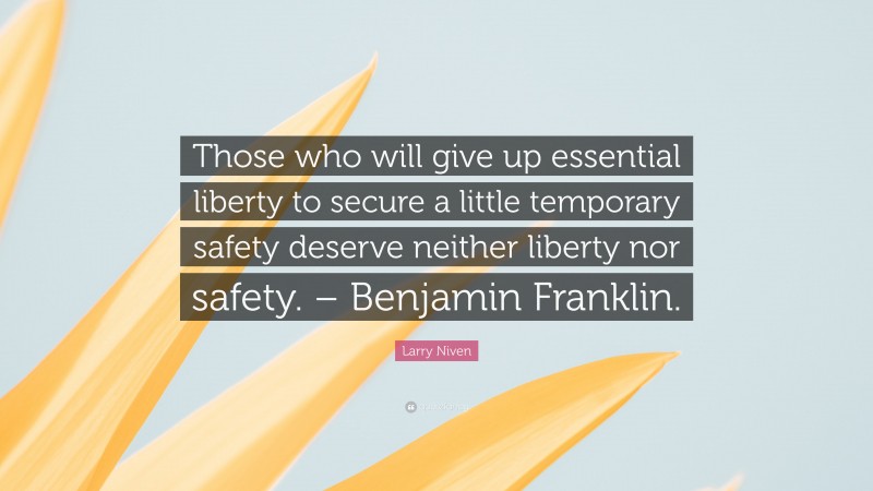 Larry Niven Quote: “Those who will give up essential liberty to secure a little temporary safety deserve neither liberty nor safety. – Benjamin Franklin.”