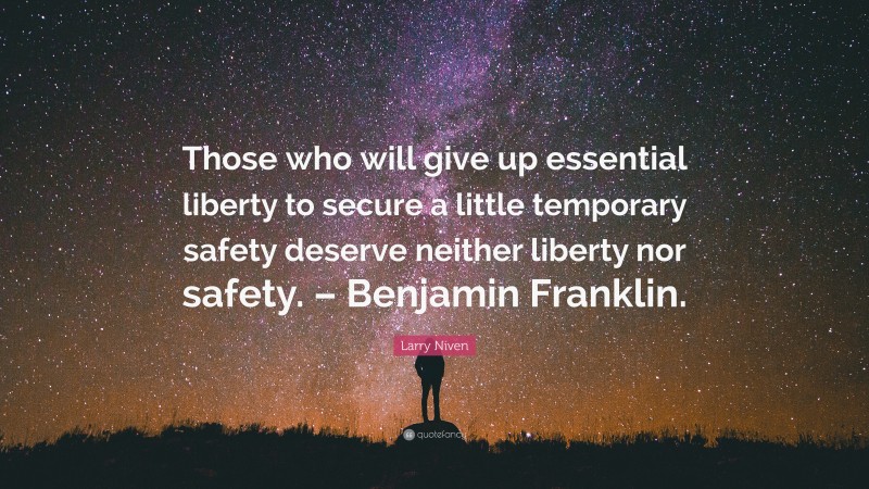 Larry Niven Quote: “Those who will give up essential liberty to secure a little temporary safety deserve neither liberty nor safety. – Benjamin Franklin.”