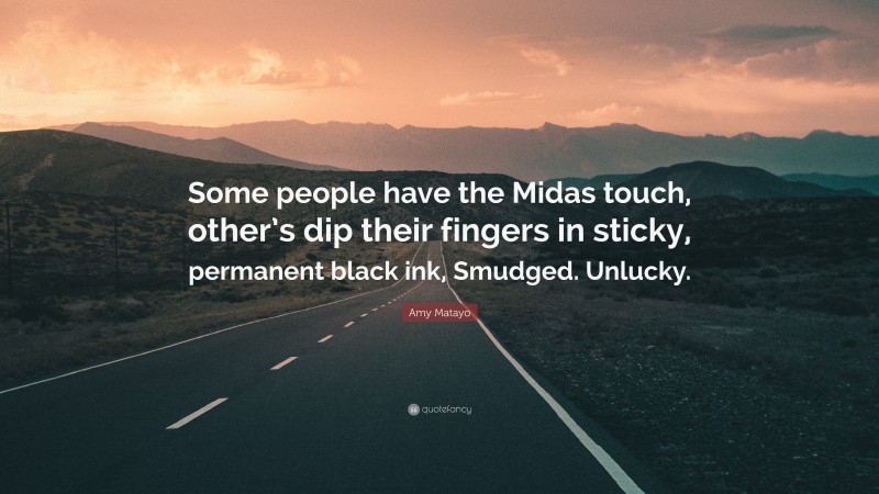 Amy Matayo Quote: “Some people have the Midas touch, other’s dip their fingers in sticky, permanent black ink, Smudged. Unlucky.”