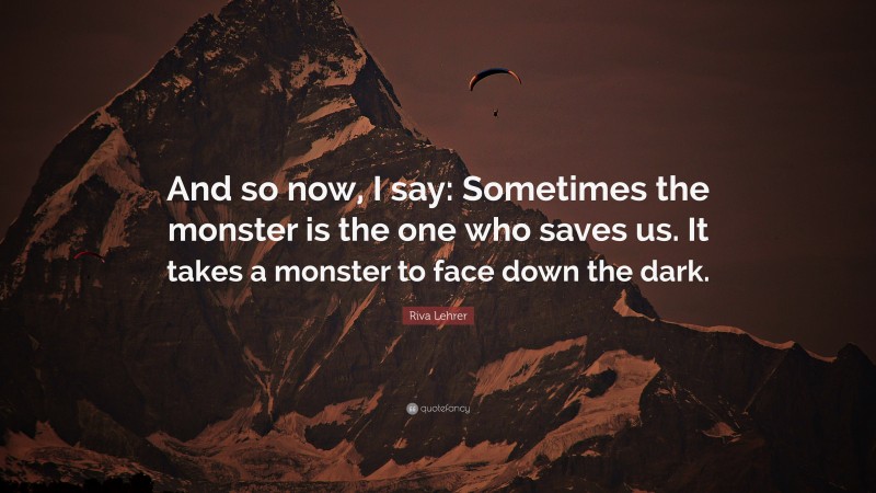 Riva Lehrer Quote: “And so now, I say: Sometimes the monster is the one who saves us. It takes a monster to face down the dark.”