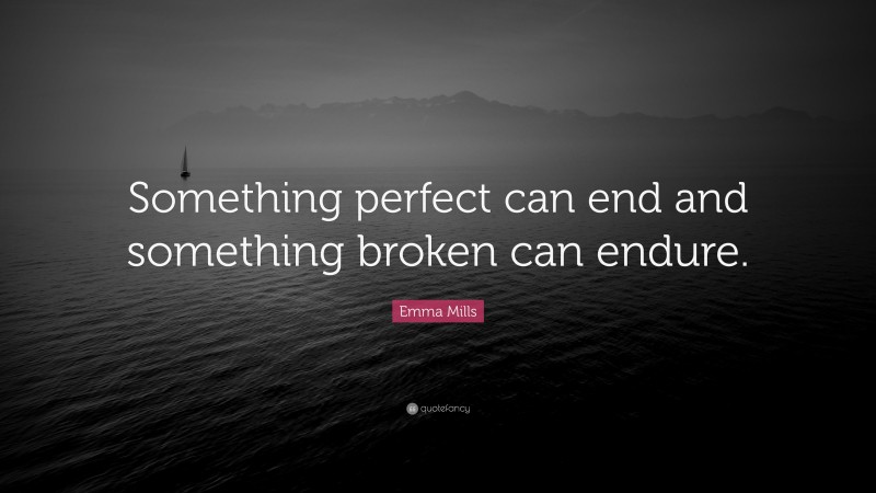 Emma Mills Quote: “Something perfect can end and something broken can endure.”
