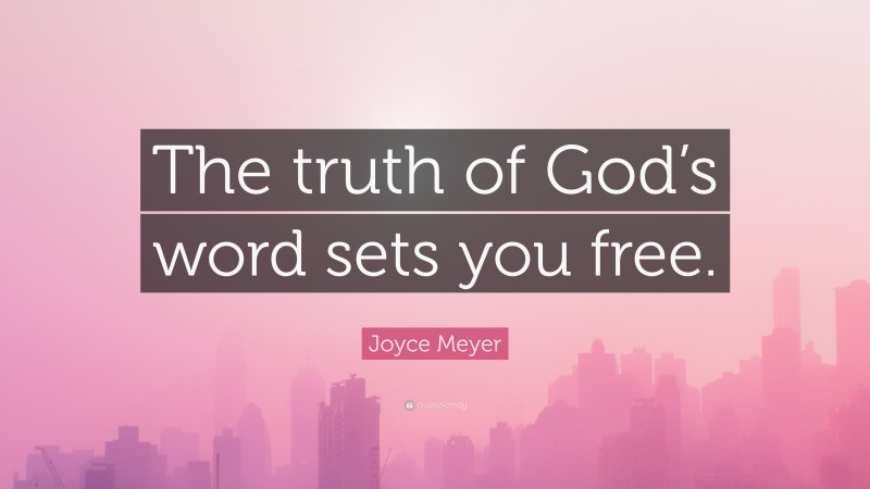 Joyce Meyer Quote: “The truth of God’s word sets you free.”