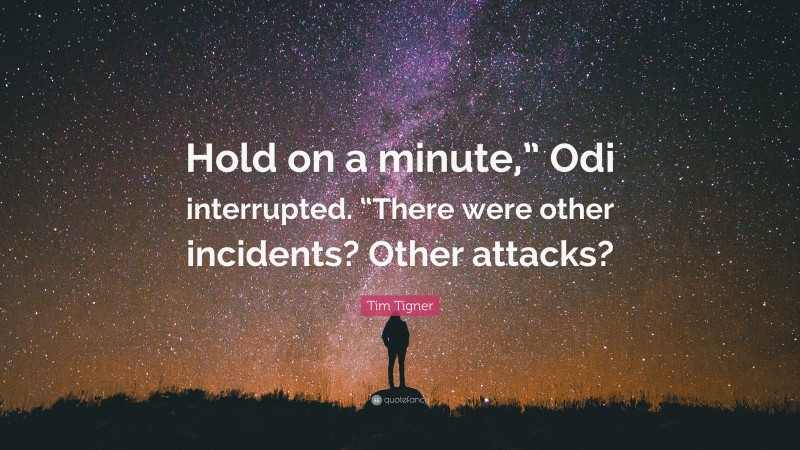 Tim Tigner Quote: “Hold on a minute,” Odi interrupted. “There were other incidents? Other attacks?”