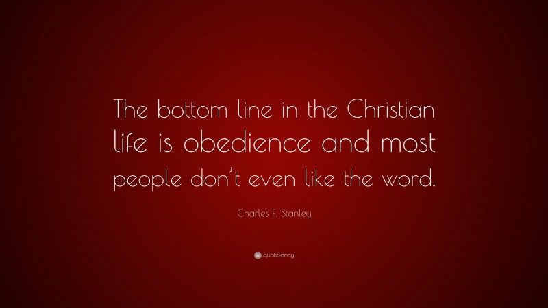 Charles F. Stanley Quote: “The bottom line in the Christian life is obedience and most people don’t even like the word.”