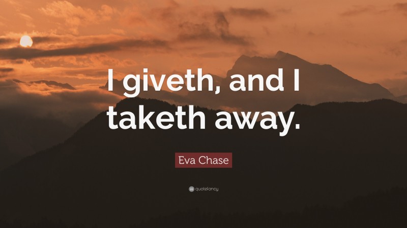 Eva Chase Quote: “I giveth, and I taketh away.”
