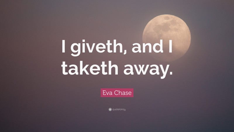 Eva Chase Quote: “I giveth, and I taketh away.”