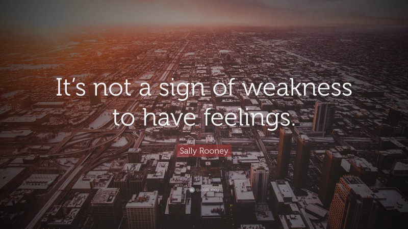 Sally Rooney Quote: “It’s not a sign of weakness to have feelings.”