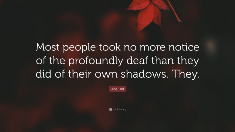Joe Hill Quote: “Most people took no more notice of the profoundly deaf than they did of their own shadows. They.”