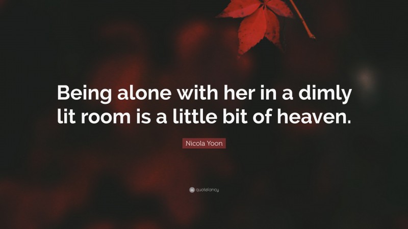Nicola Yoon Quote: “Being alone with her in a dimly lit room is a little bit of heaven.”