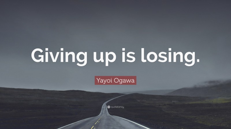 Yayoi Ogawa Quote: “Giving up is losing.”
