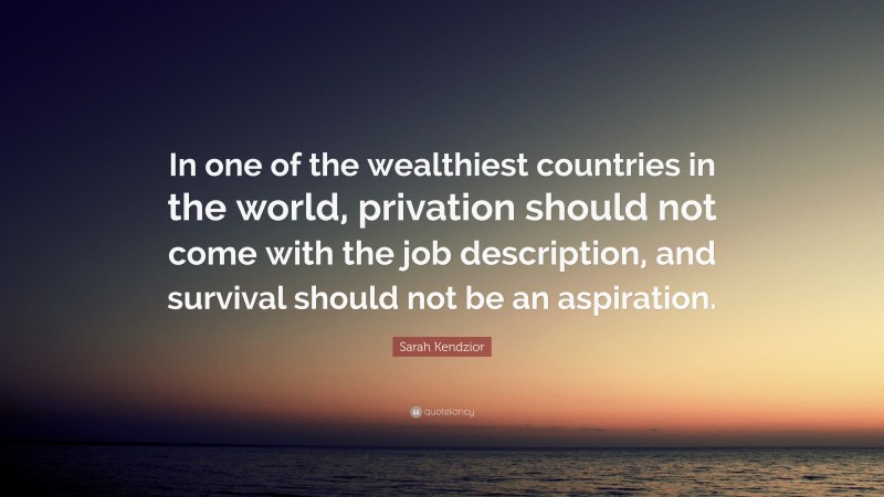 Sarah Kendzior Quote: “In one of the wealthiest countries in the world, privation should not come with the job description, and survival should not be an aspiration.”