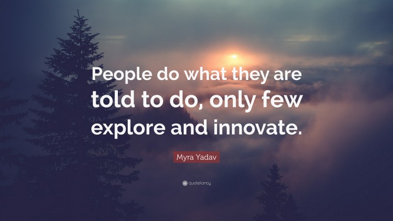 Myra Yadav Quote: “People do what they are told to do, only few explore and innovate.”