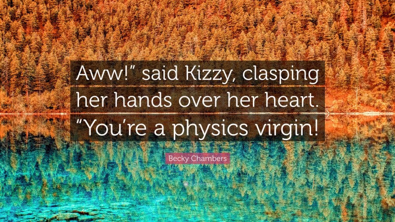 Becky Chambers Quote: “Aww!” said Kizzy, clasping her hands over her heart. “You’re a physics virgin!”