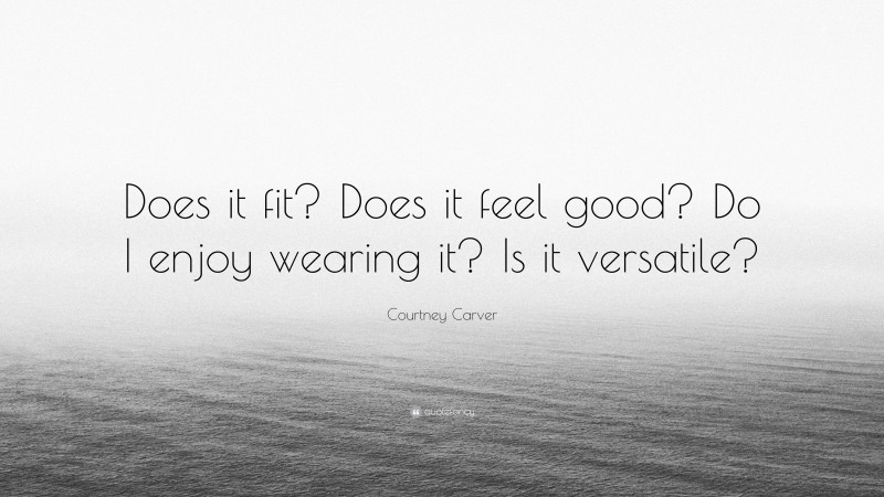 Courtney Carver Quote: “Does it fit? Does it feel good? Do I enjoy wearing it? Is it versatile?”