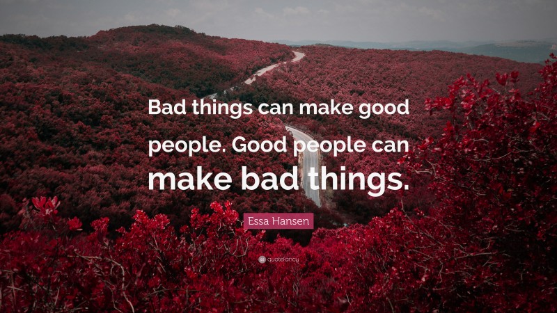 Essa Hansen Quote: “Bad things can make good people. Good people can make bad things.”