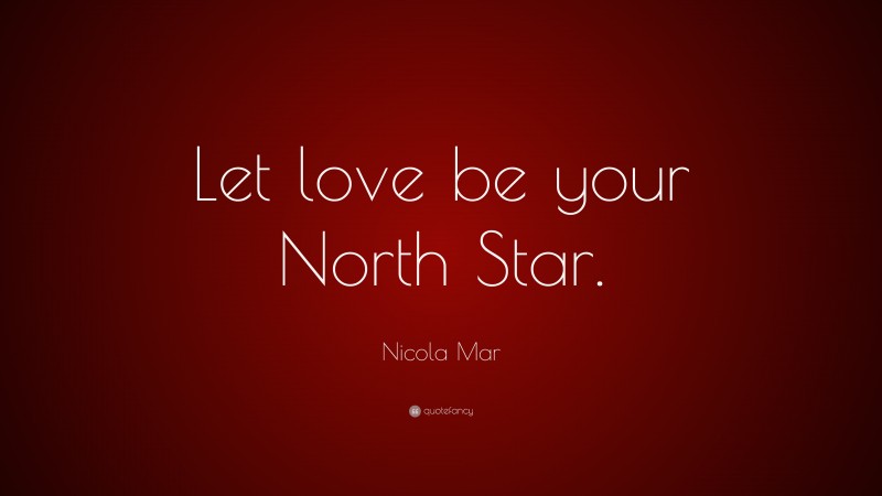 Nicola Mar Quote: “Let love be your North Star.”