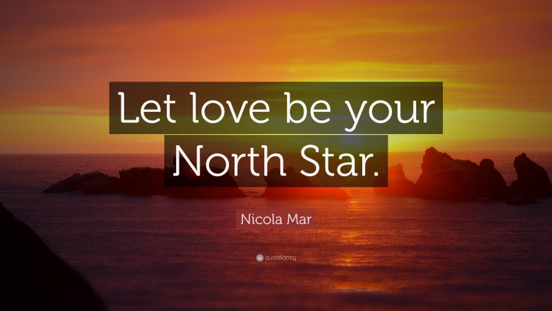 Nicola Mar Quote: “Let love be your North Star.”