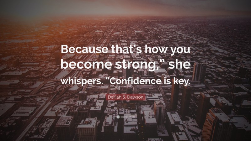 Delilah S. Dawson Quote: “Because that’s how you become strong,” she whispers. “Confidence is key.”