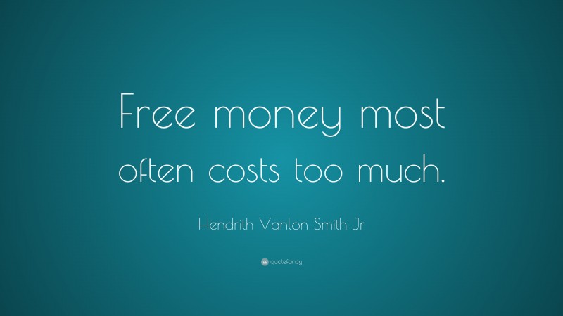 Hendrith Vanlon Smith Jr Quote: “Free money most often costs too much.”