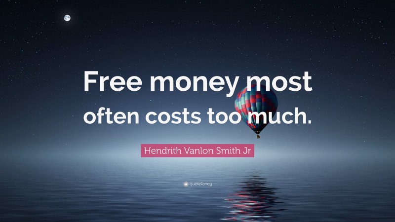 Hendrith Vanlon Smith Jr Quote: “Free money most often costs too much.”